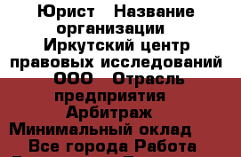 Юрист › Название организации ­ Иркутский центр правовых исследований, ООО › Отрасль предприятия ­ Арбитраж › Минимальный оклад ­ 1 - Все города Работа » Вакансии   . Тыва респ.,Ак-Довурак г.